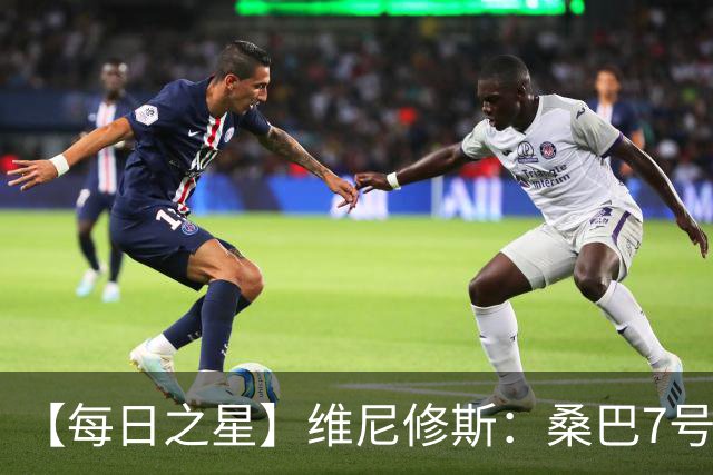 【每日之星】维尼修斯：桑巴7号不止华丽更有坚韧 逆风起舞的勇敢者