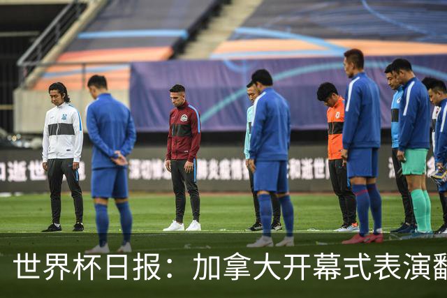 世界杯日报：加拿大开幕式表演翻车 三个东道主首战保持不败