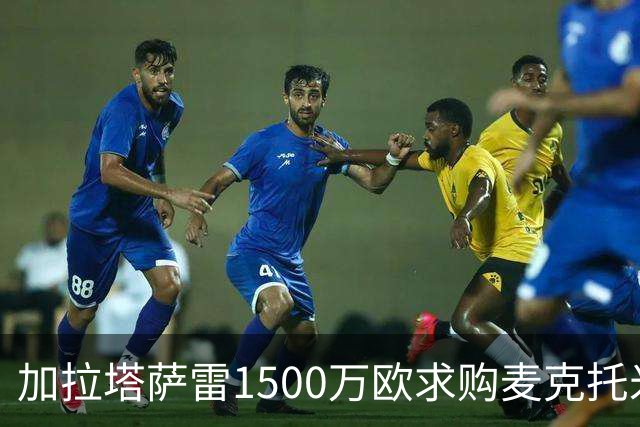 加拉塔萨雷1500万欧求购麦克托米奈遭拒