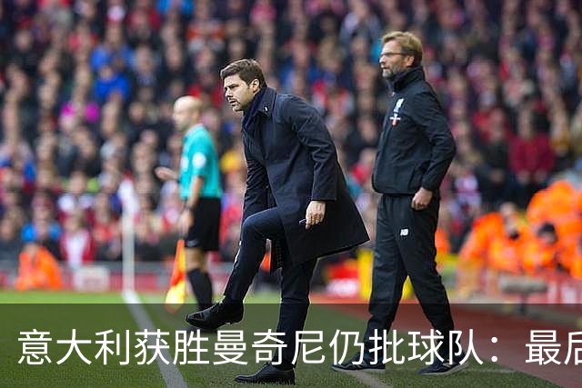 意大利获胜曼奇尼仍批球队：最后20分钟不思进取了