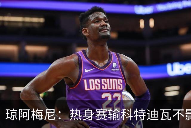 琼阿梅尼：热身赛输科特迪瓦不影响法国，可以说是一次小小的提醒